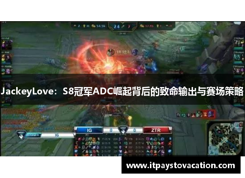 JackeyLove:S8冠军ADC崛起背后的致命输出与赛场策略 JackeyLove:S8冠军ADC崛起背后的致命输出与赛场策略