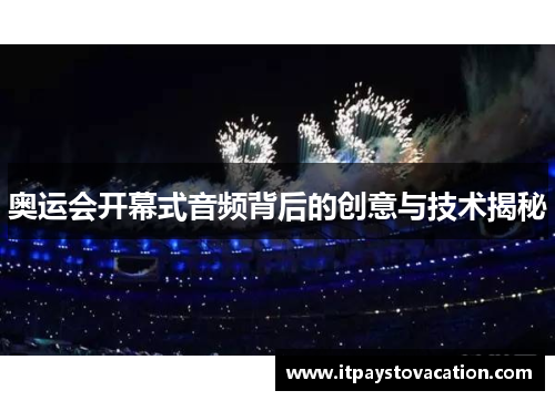 奥运会开幕式音频背后的创意与技术揭秘 奥运会开幕式音频背后的创意与技术揭秘